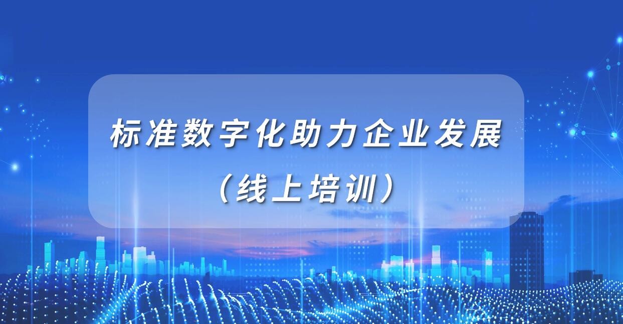 賦能專精特新 | 活動報名：標準數字化助力企業發展（線上培訓）
