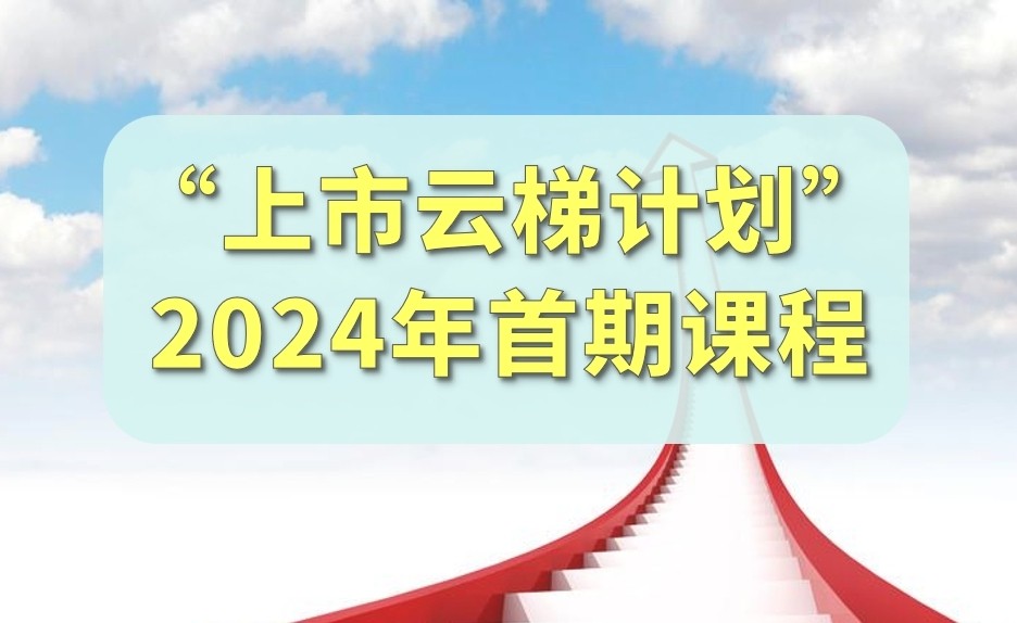 【一起益企】活動報名｜“上市云梯計劃”2024年首期課程馬上開課啦！