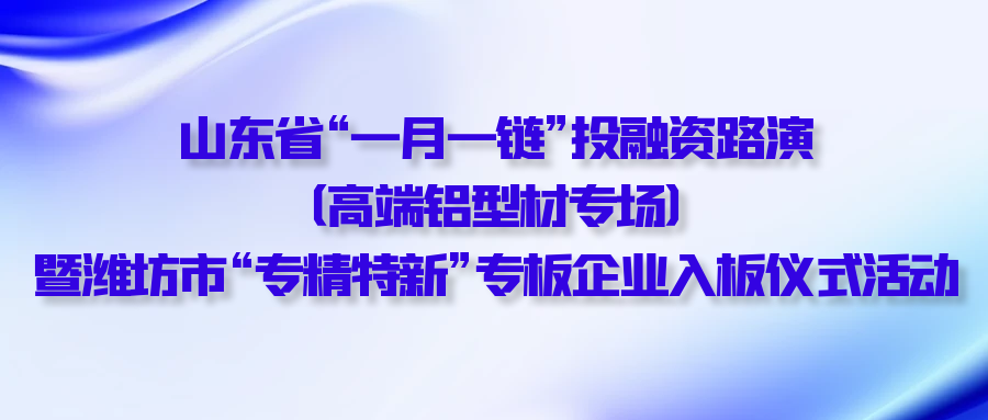 【一起益企】| 山東省“一月一鏈”投融資路演（高端鋁型材專場）暨濰坊市“專精特新”專板企業(yè)入板儀式活動(dòng)通知
