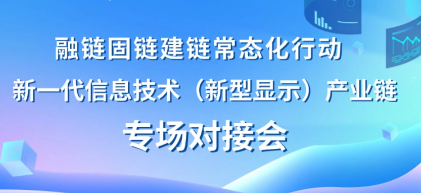 【一起益企】活動報名 | 融鏈固鏈建鏈常態化行動——新一代信息技術（新型顯示）產業鏈專場對接會及路演項目征集通知